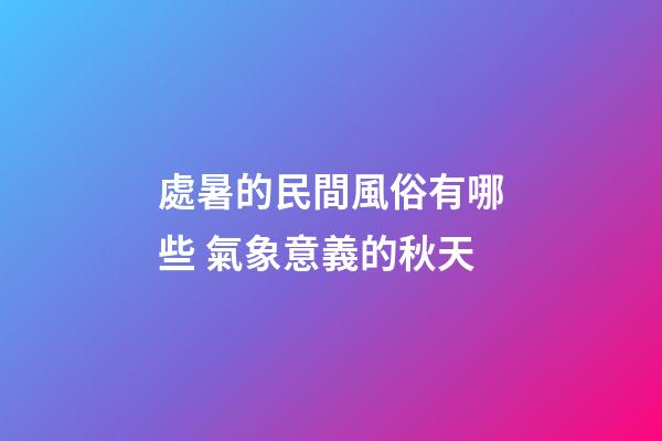 處暑的民間風俗有哪些 氣象意義的秋天